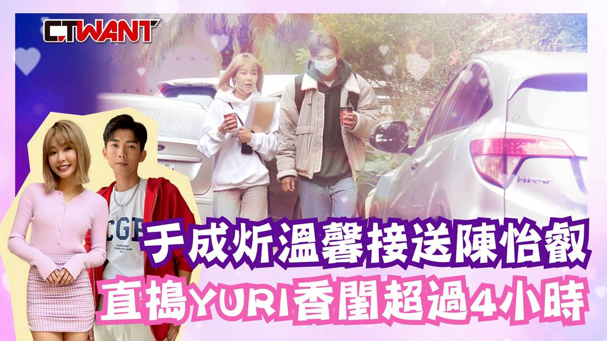 CTWANT 娛樂星聞 / 于成炘溫馨接送Yuri陳怡叡　直搗女方香閨超過4小時 | CTWANT影音 | LINE TODAY