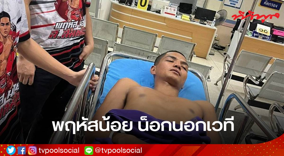 ระทึกวงการมวยไทย! “พฤหัสน้อย” น็อกนอกเวที เสี่ยงไตวายเฉียบพลัน คาดถูกวางยา | tvpoolonline.com