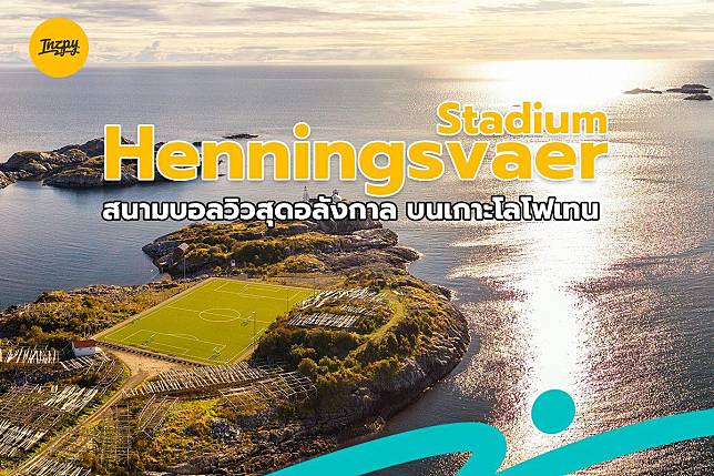 Henningsvaer Stadium สนามบอลวิวสุดอลังกาล บนเกาะโลโฟเทน