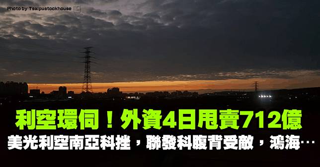 外資 4 日甩賣 712 億！國際利空環伺，南亞科失守半年線，聯發科腹背受敵，鴻海…