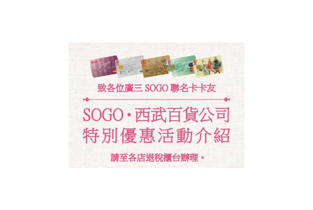
<p><b>富邦銀行廣三SOGO聯名卡</b></p><p>
</p><p>
優惠內容：</p><p>
凡購買指定商品達1000日圓（不含稅）以上可享5%優惠。</p><p>
凡於指定日本SOGO及西武百貨分店購買指定商品累積每滿30萬日圓（不含稅），即可獲贈3000元新台幣廣三SOGO百貨購物禮券。（6店舖可合併累積）</p><p>
</p><p>
優惠期限：無指定期限</p><p>
</p><p>
使用方法：</p><p>
購物前到各店退稅櫃台，出示廣三SOGO聯名卡與護照便可領取購物券，享5%優惠。</p><p>
刷卡購物後，至各店退稅台出示廣三SOGO聯名卡與護照，兌換禮券領信，並在指定日期內，持廣三SOGO聯名卡至廣三SOGO百貨兌換禮券。</p><p>
</p><p>
注意：有部分商品除外。</p><p>
</p><p>
<a href=