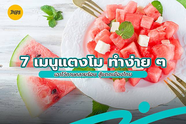 7 เมนูแตงโม ทำง่าย ๆ เอาไว้ทานคลายร้อน สู้แดดเมืองไทย