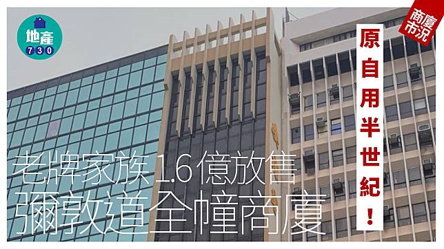 老牌家族1.6億放售彌敦道全幢商廈 原自用半世紀｜商廈市況