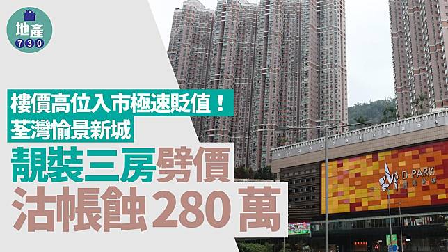 樓價高位入市極速貶值！荃灣愉景新城靚裝三房劈價沽帳蝕280萬｜二手蝕讓