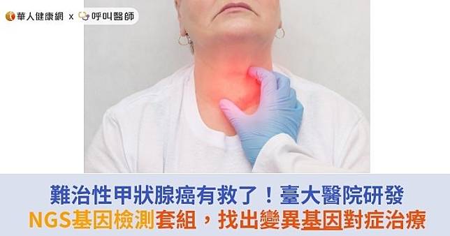 難治性甲狀腺癌有救了！臺大醫院研發NGS基因檢測套組，找出變異基因對症治療