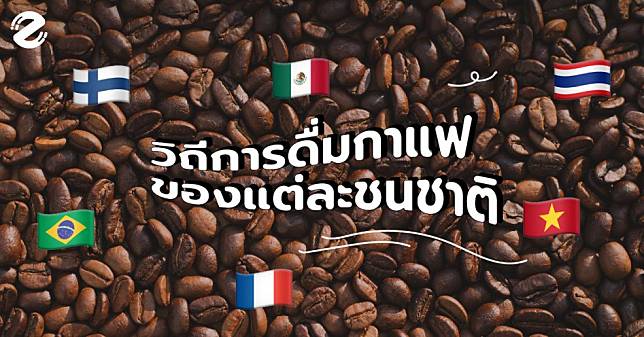 วัฒนธรรมกาแฟของแต่ละประเทศเป็นยังไง? มาดูวิถีการดื่มกาแฟของแต่ละชนชาติกันเถอะ