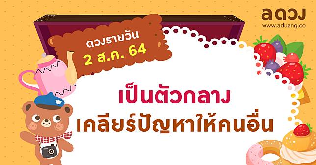 เป็นตัวกลาง เคลียร์ปัญหาให้คนอื่น  เช็กดวงรายวันประจำวันที่ 2 สิงหาคม 2564