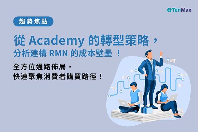 Academy轉型策略：分析建構 RMN 的成本壁壘，快速聚焦消費者購買路徑！