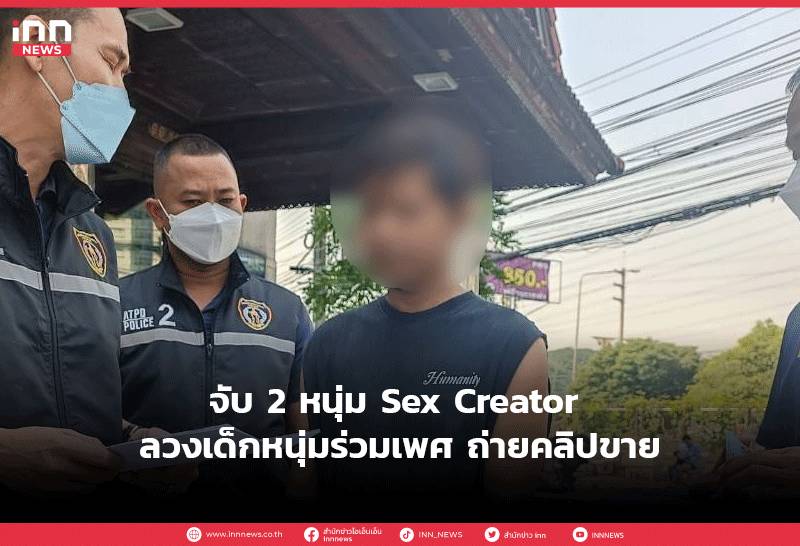 จับ 2 หนุ่ม Sex Creator ลวงเด็กหนุ่มร่วมเพศ ถ่ายคลิปขาย INN News  