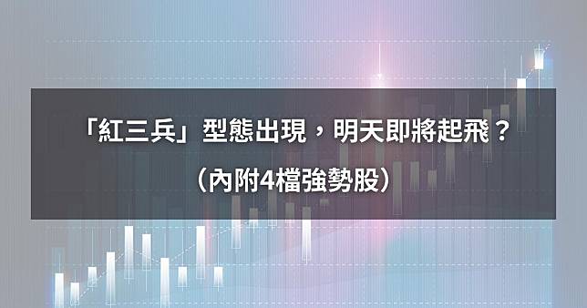 【最新清單】「紅三兵」型態出現，明天即將起飛？（內附4檔強勢股）