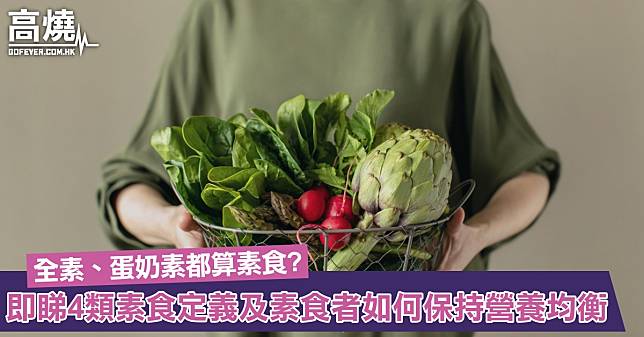 【素食主義】全素、蛋奶素都算素食？一文了解4類素食定義及素食者如何保持營養均衡