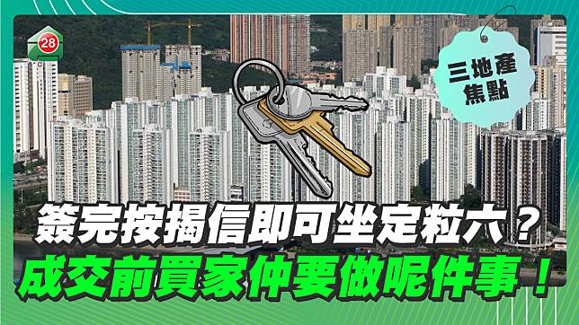 簽完按揭信即可坐定粒六？成交前買家仲要做呢件事！