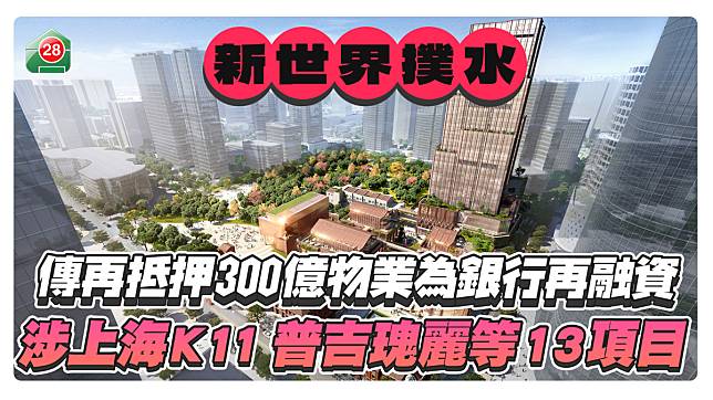 傳新世界再抵押300億物業為銀行再融資！涉上海K11、普吉瑰麗等13個項目