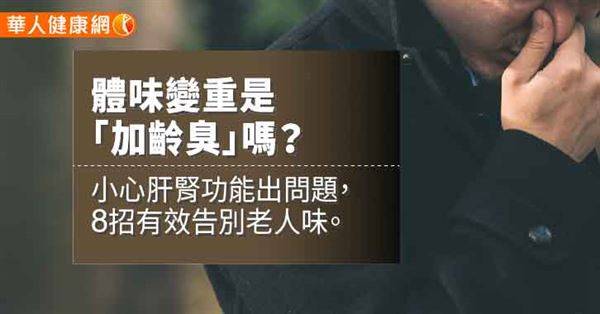 體味變重是「加齡臭」嗎？小心肝腎功能出問題，8招有效告別老人味