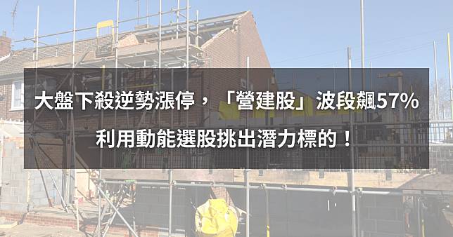 【個股分析】大盤下殺逆勢漲停，「營建股」波段飆57%。利用動能選股挑出潛力標的！