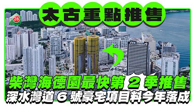 太古地柴灣海德園最快第2季重點推售 深水灣道6號豪宅項目料今年落成