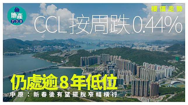 CCL按周跌0.44% 仍處逾8年低位 中原：新春後有望擺脫窄幅橫行｜樓價走勢