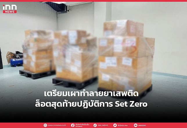 เตรียมเผาทำลายยาเสพติดล็อตสุดท้ายปฏิบัติการ Set Zero