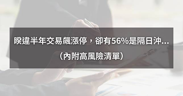 【02/20最新】睽違半年恢復飆漲停，卻高達56%是隔日沖...（內附高風險清單）