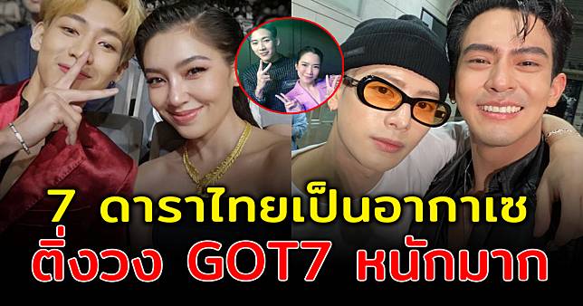 ก็คนมันชอบ ส่อง 7 ดาราไทยเป็นอากาเซ ติ่งวง GOT7 หนักมาก