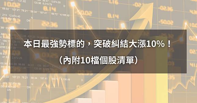 【02/13最新】本日最強勢標的，突破糾結大漲10%！（內附10檔個股清單）