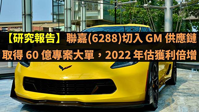 【研究報告】聯嘉(6288)切入 GM 供應鏈取得 60 億專案大單，2022 年估獲利倍增！