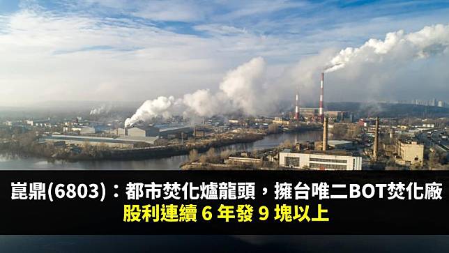 崑鼎(6803)：都市焚化爐運營龍頭，擁台灣唯二BOT焚化廠，股利連續 6 年發超過 9 塊
