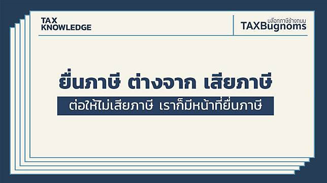 ยื่นภาษี ต่างจาก เสียภาษี ต่อให้ไม่เสียภาษี เราก็มีหน้าที่ยื่นภาษี