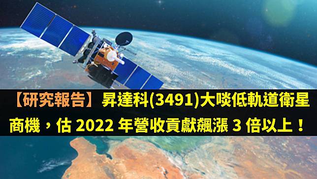 【研究報告】昇達科(3491)大啖低軌道衛星商機，估 2022 年營收貢獻飆漲 3 倍以上！