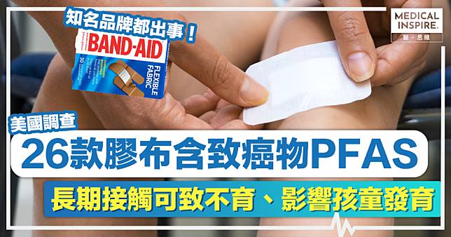 膠布安全丨美國調查：26款膠布含致癌物PFAS，長期接觸可致不育、影響孩童發育！知名品牌香港有賣！