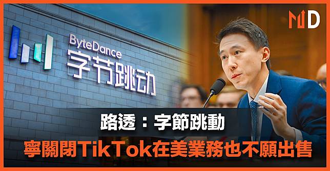 【MD市場熱話】路透：字節跳動寧關閉TikTok在美業務也不願出售