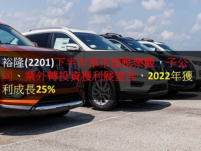 【研究報告】裕隆(2201)下半年車市復甦樂觀，子公司、業外轉投資獲利展望佳，2022年獲利成長25%