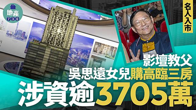 影壇教父吳思遠女兒購高臨三房 涉資逾3705萬｜名人入市