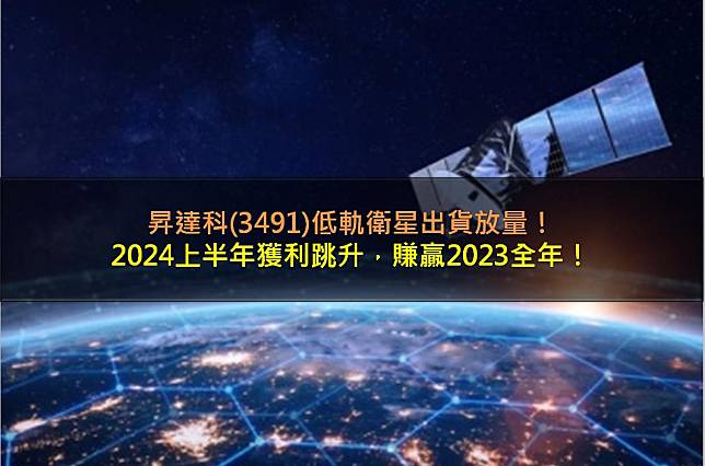 昇達科(3491)低軌衛星出貨放量，2024上半年獲利跳升，賺贏2023全年！