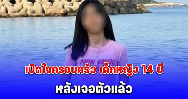 บทเรียนชีวิต เปิดใจครอบครัว เด็กหญิง 14 ปี หลังเจอตัวแล้ว สภาพซูบผอม