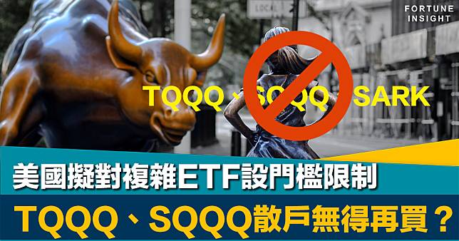 老散末日？｜美國擬對複雜ETF設門檻限制    TQQQ、SQQQ散戶無得再買？