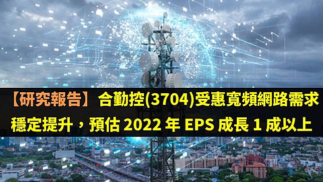 【研究報告】合勤控(3704)受惠寬頻網路需求穩定提升，預估 2022 年 EPS 成長 1 成以上！