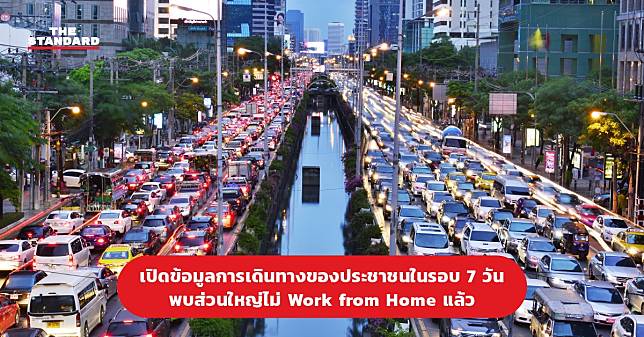 เปิดข้อมูลการเดินทางของประชาชนในรอบ 7 วัน พบส่วนใหญ่ไม่ Work from Home แล้ว