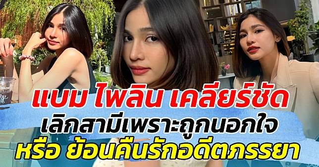 แบม ไพลิน เคลียร์ชัด!! เลิกสามีเพราะถูกนอกใจ หรือย้อนคืนรักอดีตภรรยา