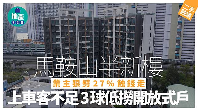 馬鞍山半新樓業主狠劈27%蝕錢走 上車客不足3球低撈開放式戶｜二手蝕讓