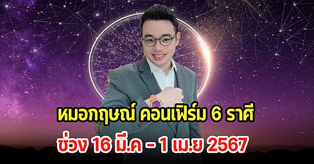 หมอกฤษณ์ คอนเฟิร์ม 6 ราศี ช่วง 16 มี.ค - 1 เม.ย 2567 ดวงจะดีขึ้น พร้อมเผยเลขมงคล