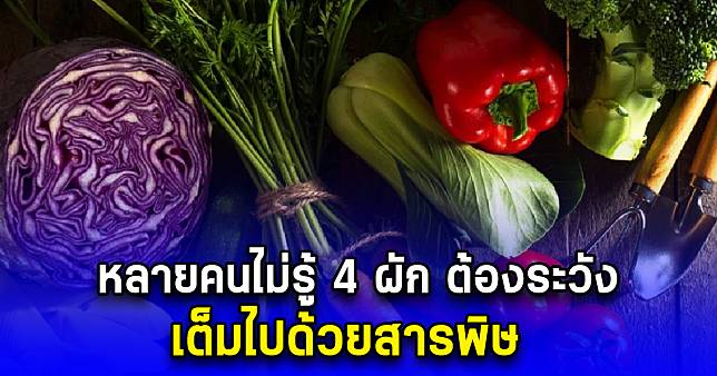 หลายคนไม่รู้ 4 ผัก ต้องระวัง เต็มไปด้วยสารพิษ