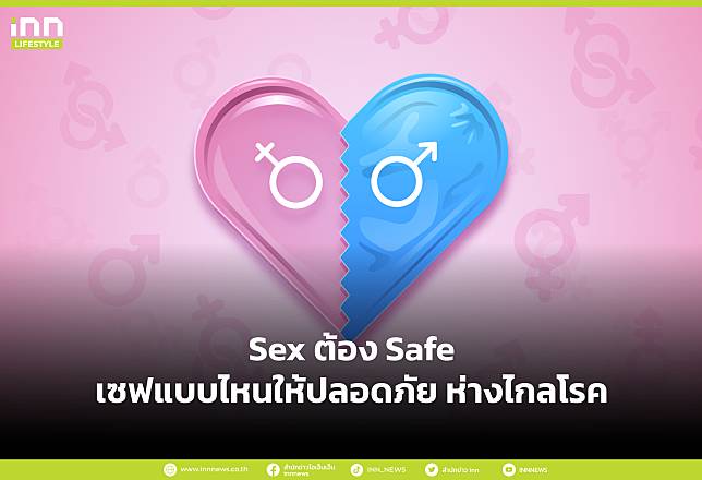 Sex ต้อง Safe เซฟแบบไหนให้ปลอดภัย ห่างไกลโรค