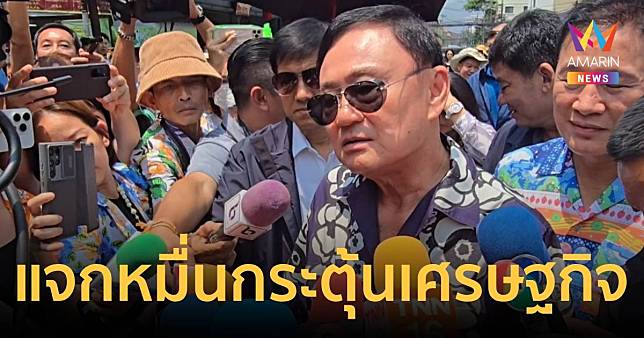 “ทักษิณ” ห่วงเศรษฐกิจยังไม่ฟื้นตัว ลั่นแจกหมื่นจะมาช่วยกระตุ้นเศรษฐกิจ