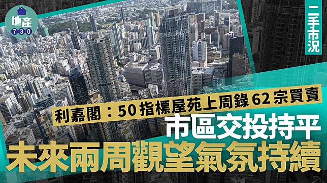 利嘉閣：50指標屋苑上周錄62宗買賣 市區交投持平 未來兩周觀望氣氛持續｜二手市況