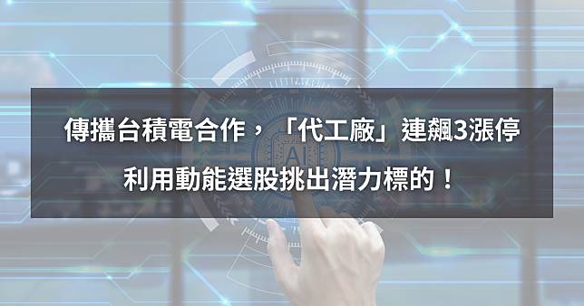 【個股分析】傳攜台積電合作，「代工廠」連飆3漲停。利用動能選股挑出潛力標的！