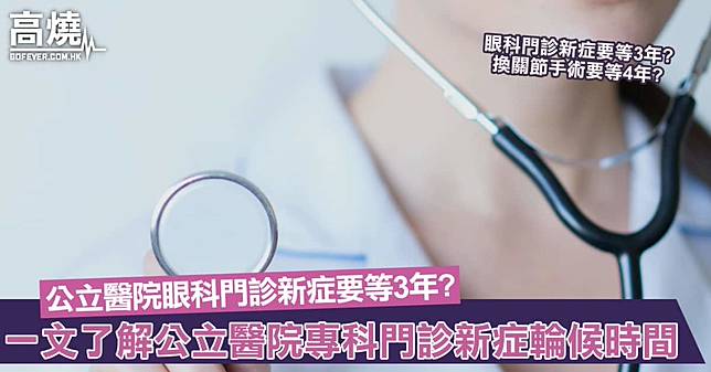 【專科門診】公立醫院眼科門診新症要等3年？換關節手術要等4年？一文睇公立醫院專科門診新症輪候時間