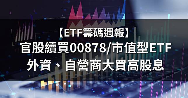 【ETF籌碼週報】官股續買00878/市值ETF，外資、自營商大買高股息