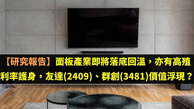 【研究報告】面板產業即將落底回溫，亦有高殖利率護身，友達(2409)、群創(3481)價值浮現？