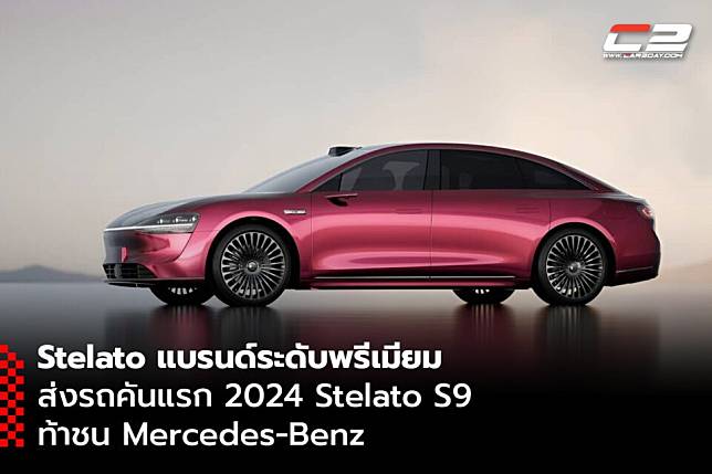 Stelato แบรนด์ระดับพรีเมียม ส่งรถคันแรก 2024 Stelato S9 ท้าชน Mercedes-Benz
